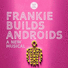  Frankie Builds Androids - A New Musical